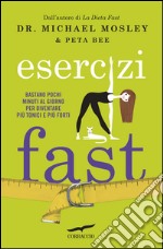 Esercizi fast. Bastano pochi minuti al giorno per diventare più tonici e più forti. E-book. Formato EPUB