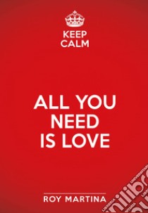 Keep calm. All you need is love: L'amore è la forza che guida ogni cosa. E-book. Formato EPUB ebook di Roy Martina