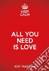 Keep calm. All you need is love: L'amore è la forza che guida ogni cosa. E-book. Formato EPUB ebook