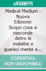 Medical Medium - Nuova Edizione: Scopri cosa si nasconde dietro le malattie e guarisci mente e corpo. (AGGIORNATO E AMPLIATO).. E-book. Formato EPUB ebook