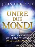 Unire due mondi: Comunicare con i propri cari dall'altra parte. E-book. Formato EPUB ebook