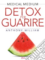 Detox per guarire: Piani di guarigione per chi soffre di ansia, depressione, acne, eczema, problemi intestinali, problemi di peso, ... e malattie autoimmuni (Medical Medium). E-book. Formato EPUB ebook