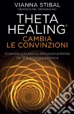 Theta Healing - Cambia Le Convinzioni: Il manuale sulla tecnica dello scavo profondo per la guarigione subconscia. E-book. Formato EPUB ebook