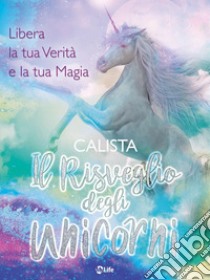 Il Risveglio degli Unicorni: Libera la tua verità e la tua magia. E-book. Formato EPUB ebook di Calista