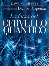 La Forza del Cervello Quantico. L'incredibile scienza di come la tua mente crea la tua realtà. E-book. Formato EPUB ebook di Dawson Church