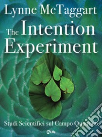 The Intention Experiment: Studi Scientifici sul Campo Quantico. E-book. Formato EPUB ebook di Lynne McTaggart