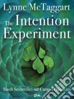 The Intention Experiment: Studi Scientifici sul Campo Quantico. E-book. Formato EPUB