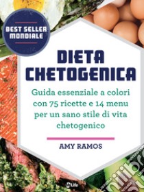 Dieta Chetogenica: Guida essenziale a colori con 75 ricette e 14 menu per un sano stile di vita chetogenico. E-book. Formato EPUB ebook di Amy Ramos
