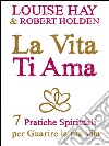 La Vita Ti Ama: 7 Pratiche Spirituali per Guarire la tua Vita. E-book. Formato EPUB ebook