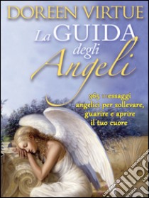 La guida degli angeli. 365 messaggi angelici per sollevare, guarire e aprire il tuo cuore. E-book. Formato EPUB ebook di Doreen Virtue