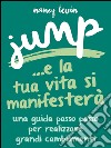 Jump - La tua Vita si manifesterà: Una guida passo passo per realizzare grandi cambiamenti. E-book. Formato EPUB ebook