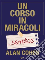 Un corso in miracoli semplice. I «semplici» passi per cambiare la tua vita. E-book. Formato EPUB