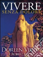 Vivere Senza Dolore: Soluzioni Naturali per Eliminare il Dolore Fisico. E-book. Formato EPUB ebook