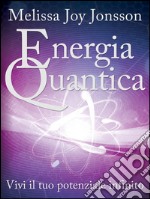 Energia Quantica: Vivi il tuo potenziale infinito. E-book. Formato EPUB ebook