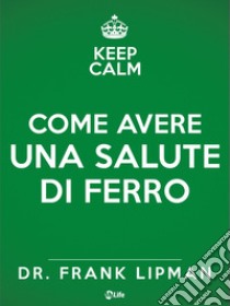 Come avere una salute di ferro. Scopri quanto è facile e piacevole prendersi cura di sé.. E-book. Formato EPUB ebook di Frank Lipman