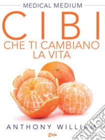 Cibi che ti cambiano la vita: Scopri il potere nascosto di frutta e verdura. E-book. Formato EPUB ebook di Anthony William