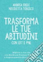 Trasforma le tue abitudini con EFT e PNL: Migliora la tua vita con l’Emotional Freedom Techniques e la Programmazione Neuro Linguistica. E-book. Formato EPUB ebook