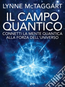 Il Campo Quantico: Connetti la Mente Quantica alla Forza dell'Universo. E-book. Formato EPUB ebook di Lynne McTaggart