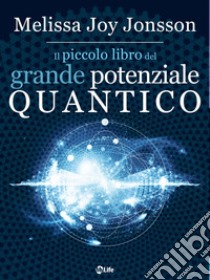 Il Piccolo Libro del Grande Potenziale Quantico: 24 Campo per far affluire Realizzazione, Abbondanza e Gioia nella vita di tutti i giorni. E-book. Formato EPUB ebook di Melissa Joy