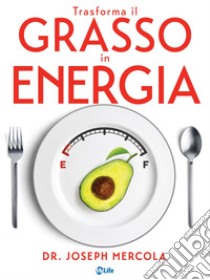 Trasforma il grasso in energia. Dieta chetogenica per combattere il cancro, potenziare il cervello e vivere oltre 100 anni.. E-book. Formato EPUB ebook di Joseph Mercola