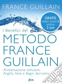 I benefici del metodo France Guillain: Alimentazione cellulare, Argilla, Sole e Bagni derivativi. E-book. Formato EPUB ebook di France Guillain