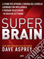 Super Brain: Il piano per attivare l’energia del cervello, lavorare con intelligenza e pensare velocemente in sole due settimane. E-book. Formato EPUB