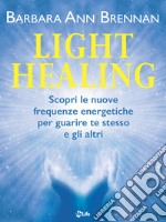 Light Healing: Scopri le nuove frequenze energetiche per guarire te stesso e gli altri. E-book. Formato EPUB ebook