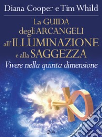 La Guida degli Arcangeli all'Illuminazione e alla Saggezza: Vivere nella 5^ dimensione. E-book. Formato EPUB ebook di Diana Cooper