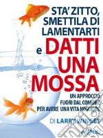 Keep calm. Sta' zitto, smettila di lamentarti e datti una mossa: Un approccio fuori dal comune per avere una vita migliore. E-book. Formato EPUB ebook