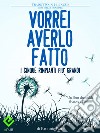 Vorrei averlo fatto. I cinque rimpianti più grandi di chi è alla fine della vita. E-book. Formato EPUB ebook