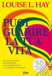 Puoi guarire la tua vita: Pensa in positivo per ritrovare il benessere fisico e la serenità interiore. E-book. Formato EPUB ebook di Louise L. Hay