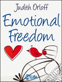 Emotional Freedom: Liberati delle emozioni negative e trasforma la tua vita. E-book. Formato EPUB ebook di Judith Orloff