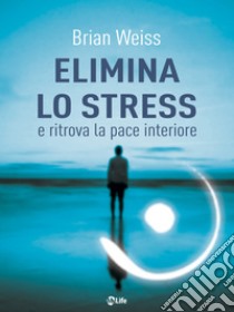 Elimina lo stress e ritrova la pace interiore. E-book. Formato EPUB ebook di Brian Weiss