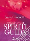Ascolta i tuoi spiriti guida. Come mettersi in contatto con gli angeli e gli spiriti. E-book. Formato EPUB ebook di Sonia Choquette