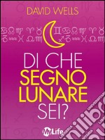 Di che segno lunare sei? Scopri la tua personalità nascosta e il grado di affinità col tuo partner. E-book. Formato EPUB ebook