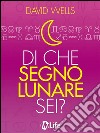 Di che segno lunare sei? Scopri la tua personalità nascosta e il grado di affinità col tuo partner. E-book. Formato EPUB ebook