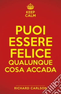 Puoi essere felice qualunque cosa accada. E-book. Formato EPUB ebook di Richard Carlson