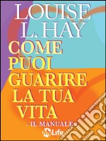 Come puoi guarire la tua vita - Il Manuale -. E-book. Formato EPUB ebook