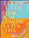 Come puoi guarire la tua vita - Il Manuale -. E-book. Formato EPUB ebook di Louise L. Hay