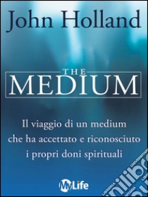 The medium. Born knowing. Il viaggio di un medium che ha accettato e riconosciuto i propri doni spirituali. E-book. Formato EPUB ebook di John Holland