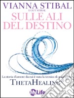 Sulle ali del destino: La storia d’amore da cui è nata la tecnica di guarigione ThetaHealing. E-book. Formato EPUB ebook