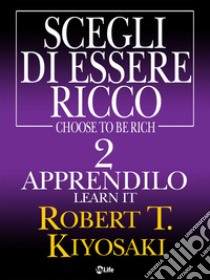 Scegli di essere ricco - Learn it, Apprendilo 2. E-book. Formato EPUB ebook di Robert Kiyosaki