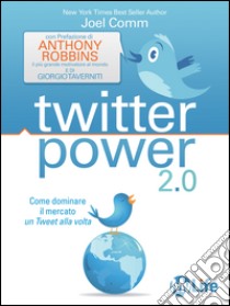 Twitter power: Come Dominare il Mercato un Tweet alla volta. E-book. Formato EPUB ebook di Joel Comm
