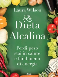 La Dieta Alcalina: Perdi peso stai in salute e fai il pieno di energia. E-book. Formato EPUB ebook