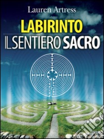 Labirinto - Il sentiero sacro: La riscoperta del Labirinto come pratica spirituale. E-book. Formato EPUB ebook di Lauren Artress