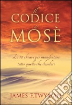 Il Codice di Mosè: Le 10 chiavi per manifestrare tutto quello che desideri. E-book. Formato EPUB ebook