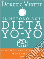 Il Metodo Anti Dieta Yo Yo: Come regolare e stabilizzare peso e appetito. E-book. Formato EPUB ebook