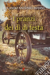 I pranzi dei dì di festa. E-book. Formato EPUB ebook di Rolando Antonio Budini