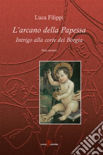 L'arcano della papessa: Intrigo alla corte dei Borgia. E-book. Formato EPUB ebook di Luca Filippi