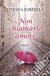 Non chiamarlo amore. E-book. Formato EPUB ebook di Viviana Bardella